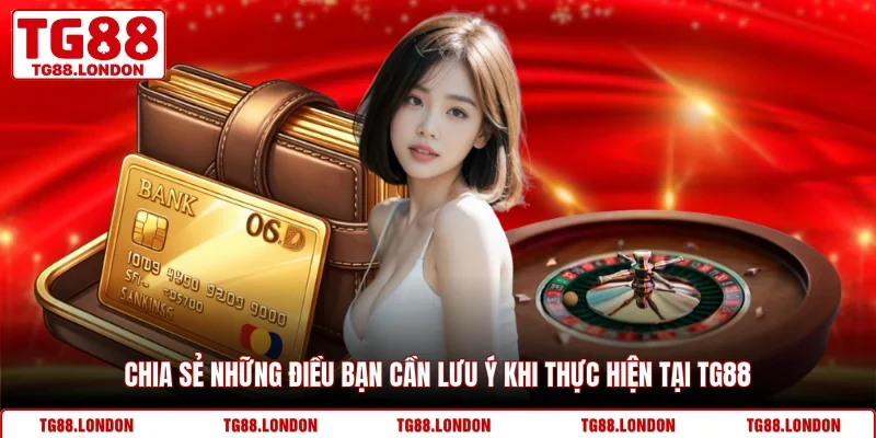 Chia sẻ những điều bạn cần lưu ý khi thực hiện tại TG88