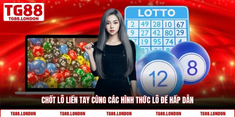 Chốt lô liền tay cùng các hình thức lô đề hấp dẫn