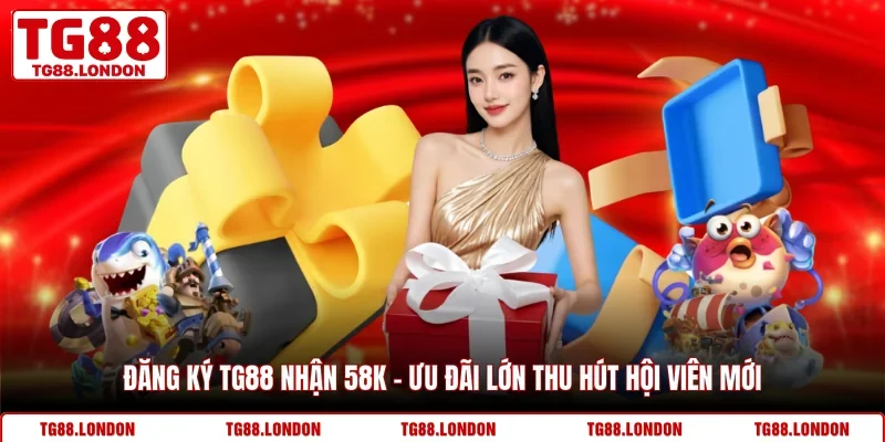 Đăng Ký TG88 Nhận 58k - Ưu Đãi Lớn Thu Hút Hội Viên Mới