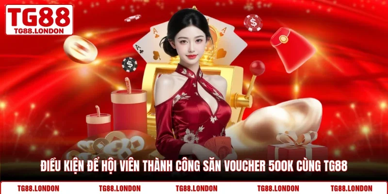 Điều kiện để hội viên thành công săn voucher 500k cùng TG88
