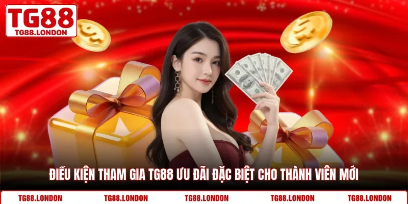 Điều kiện tham gia TG88 ưu đãi đặc biệt cho thành viên mới