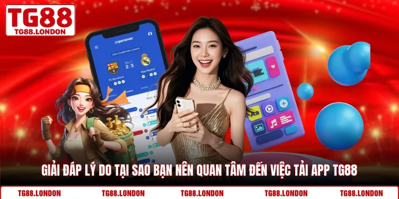 Giải đáp lý do tại sao bạn nên quan tâm đến việc tải app TG88