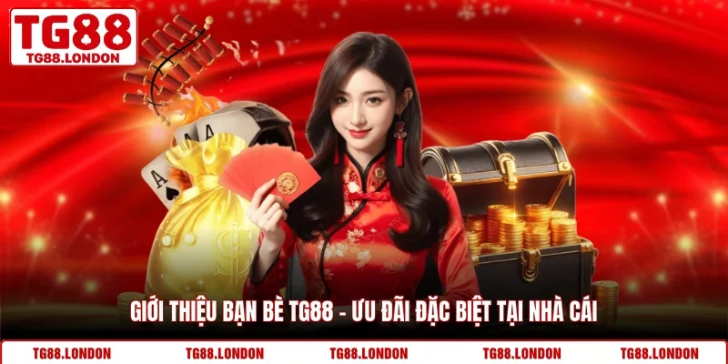 Giới Thiệu Bạn Bè TG88 - Ưu Đãi Đặc Biệt Tại Nhà Cái