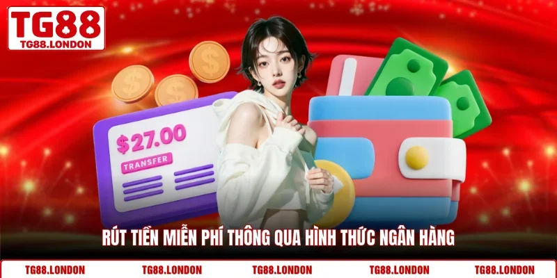 Rút tiền miễn phí thông qua hình thức ngân hàng