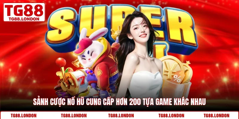 Sảnh cược nổ hũ cung cấp hơn 200 tựa game khác nhau