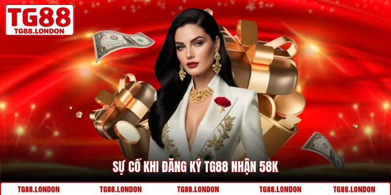 Sự cố khi đăng ký TG88 nhận 58k